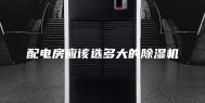 配电房应该选多大的除湿机