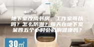 地下室改成书房、工作室可以吗？怎么防潮？每天在地下室呆四五个小时会影响健康吗？