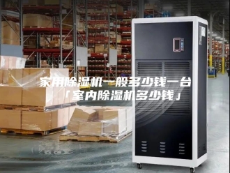 行业新闻家用除湿机一般多少钱一台 「室内除湿机多少钱」