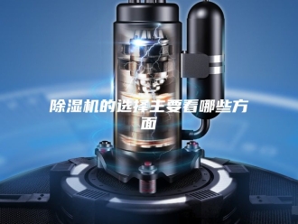 企业新闻除湿机的选择主要看哪些方面