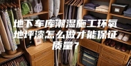 地下车库潮湿施工环氧地坪漆怎么做才能保证质量？