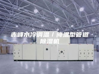 企业新闻赤峰水冷调温／降温型管道除湿机