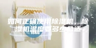 如何正确使用除湿机，除湿机湿度要多少合适