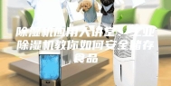 除湿机应用大讲堂：工业除湿机教你如何安全储存食品
