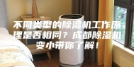 不同类型的除湿机工作原理是否相同？成都除湿机变小带你了解！