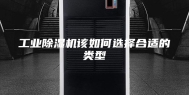 工业除湿机该如何选择合适的类型