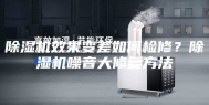 除湿机效果变差如何检修？除湿机噪音大修复方法