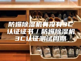 企业新闻防爆除湿机有没有3C认证证书／防爆除湿机3C认证测试周期