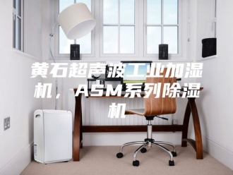 企业新闻黄石超声波工业加湿机，ASM系列除湿机