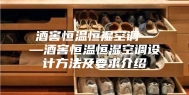 酒窖恒温恒湿空调——酒窖恒温恒湿空调设计方法及要求介绍