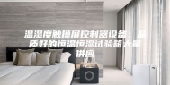 温湿度触摸屏控制器设备：品质好的恒温恒湿试验箱大量供应