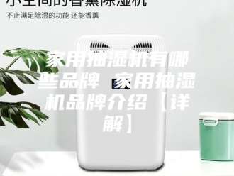 企业新闻家用抽湿机有哪些品牌 家用抽湿机品牌介绍【详解】