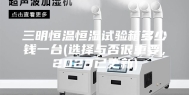 三明恒温恒湿试验箱多少钱一台(选择与否很重要，2023已更新)