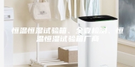 恒温恒湿试验箱、全壹检测、恒温恒湿试验箱厂商