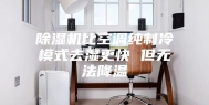 除湿机比空调纯制冷模式去湿更快 但无法降温