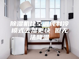 企业新闻除湿机比空调纯制冷模式去湿更快 但无法降温