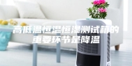 高低温恒温恒湿测试箱的重要环节是降温