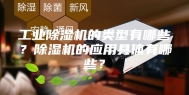 工业除湿机的类型有哪些？除湿机的应用具体有哪些？