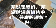芜湖除湿机、芜湖除湿机销售中心、芜湖除湿机＊好！