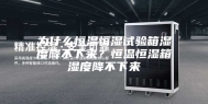 为什么恒温恒湿试验箱湿度降不下来？恒温恒湿箱湿度降不下来