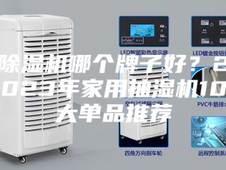 企业新闻除湿机哪个牌子好？2023年家用抽湿机10大单品推荐