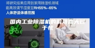 国内工业除湿机的前景喜大过于忧