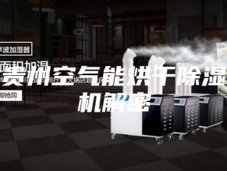 企业新闻贵州空气能烘干除湿机解密