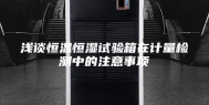 浅谈恒温恒湿试验箱在计量检测中的注意事项