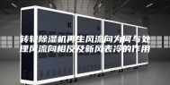 转轮除湿机再生风流向为何与处理风流向相反及新风表冷的作用