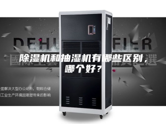 企业新闻除湿机和抽湿机有哪些区别，哪个好？