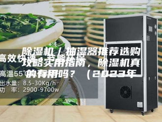 企业新闻除湿机／抽湿器推荐选购攻略实用指南，除湿机真的有用吗？（2023年