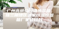 广州高精度恒温恒湿箱，珠三角地区哪家恒温恒湿箱厂家比较好