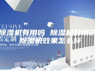 企业新闻除湿机有用吗 除湿机好用吗 除湿机效果怎么样