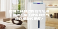 如何选择合适的氮气防潮干燥柜？电子除湿和氮气填充哪种效果好？