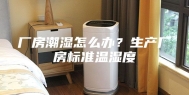 厂房潮湿怎么办？生产厂房标准温湿度