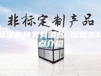 企业新闻除湿机种类有哪些 除湿机特点介绍