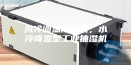 风冷调温除湿机，水冷降温型工业抽湿机