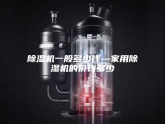 企业新闻除湿机一般多少钱—家用除湿机的价钱多少