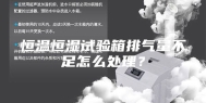 恒温恒湿试验箱排气量不足怎么处理？