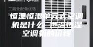 恒温恒湿单元式空调机是什么 恒温恒湿空调机的价钱