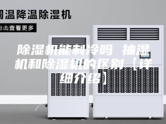 企业新闻除湿机能制冷吗 抽湿机和除湿机的区别【详细介绍】