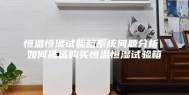 恒温恒湿试验箱系统问题分析 如何挑选购买恒温恒湿试验箱