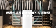 恒温恒湿箱如何使用？恒湿箱原理图解
