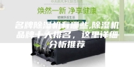名牌除湿机有哪些,除湿机品牌十大排名，这里详细分析推荐