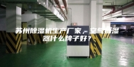 苏州除湿机生产厂家，空气抽湿器什么牌子好？