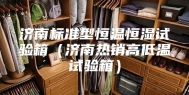 济南标准型恒温恒湿试验箱（济南热销高低温试验箱）