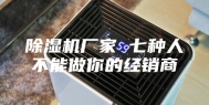 除湿机厂家 七种人不能做你的经销商