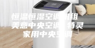 恒温恒湿空调机组 美意中央空调 特灵家用中央空调