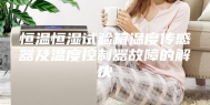 恒温恒湿试验箱温度传感器及温度控制器故障的解决