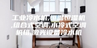 工业冷水机,恒温恒湿机,组合式空调,水冷式空调机组,激光设备冷水机
